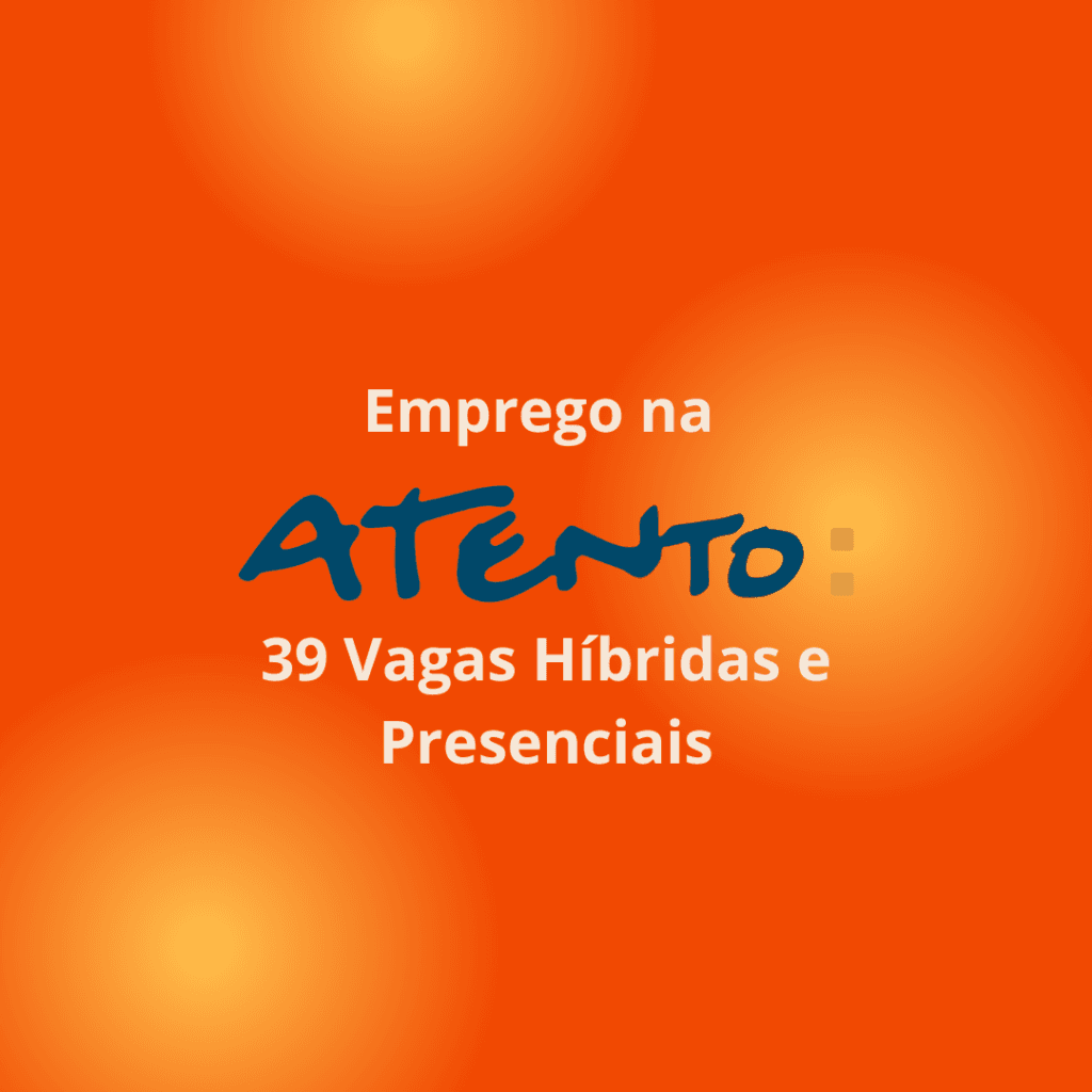 Emprego na Atento: 39 Vagas Híbridas e Presenciais
