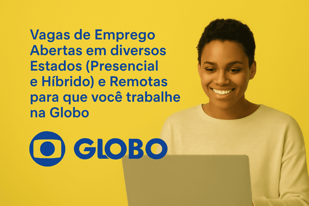 Vagas de Emprego Abertas em diversos Estados (Presencial e Híbrido) e Remotas para que você trabalhe na Globo!